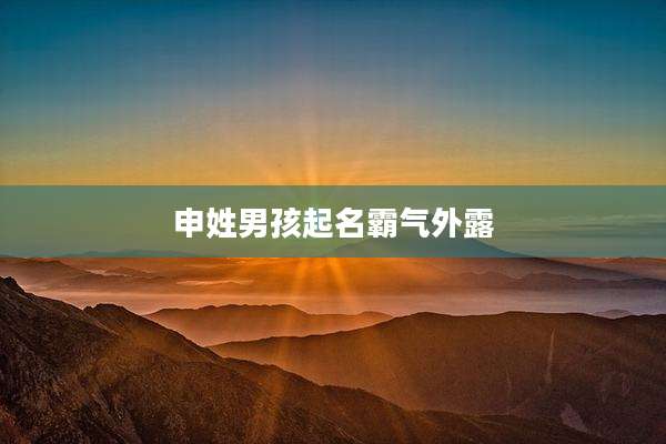 申姓男孩起名霸气外露
