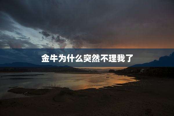 金牛为什么突然不理我了