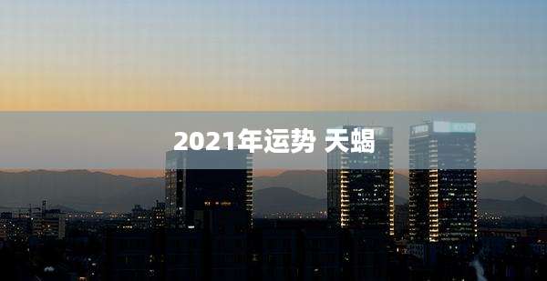 2021年运势 天蝎