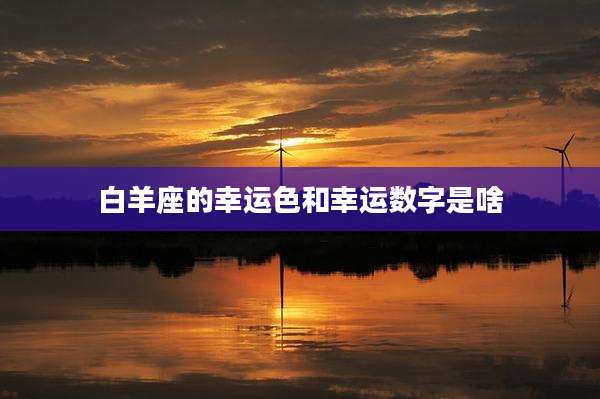 白羊座的幸运色和幸运数字是啥