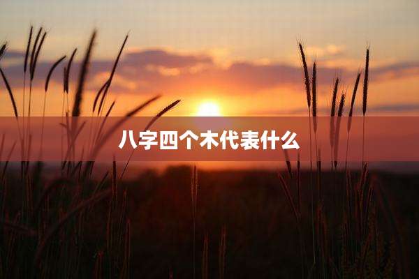 八字四个木代表什么