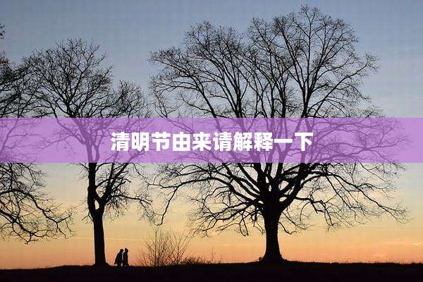 清明节由来请解释一下