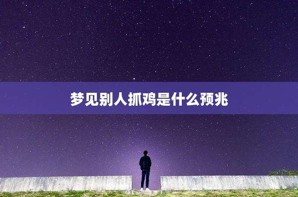 梦见别人抓鸡是什么预兆