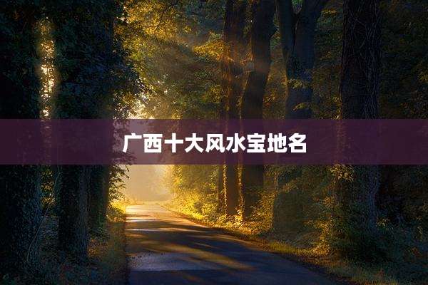 广西十大风水宝地名