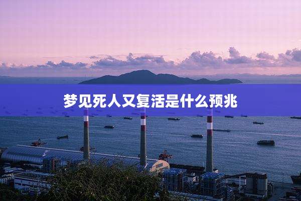 梦见死人又复活是什么预兆