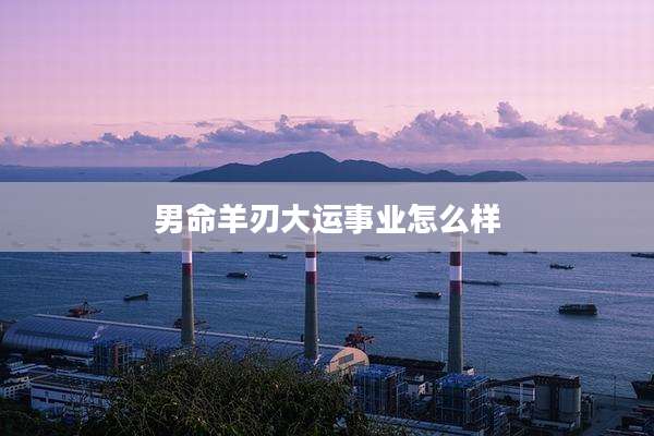男命羊刃大运事业怎么样