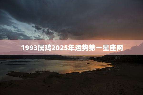 1993属鸡2025年运势第一星座网
