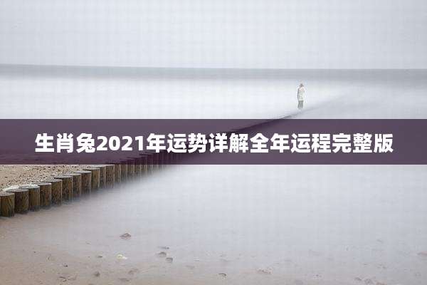 生肖兔2021年运势详解全年运程完整版