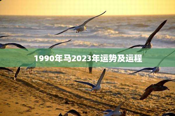 1990年马2023年运势及运程