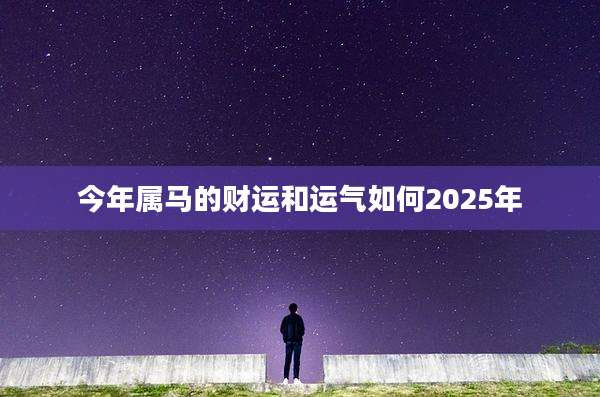 今年属马的财运和运气如何2025年
