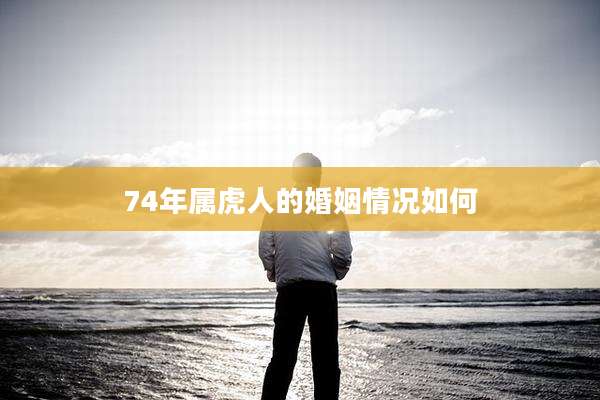 74年属虎人的婚姻情况如何