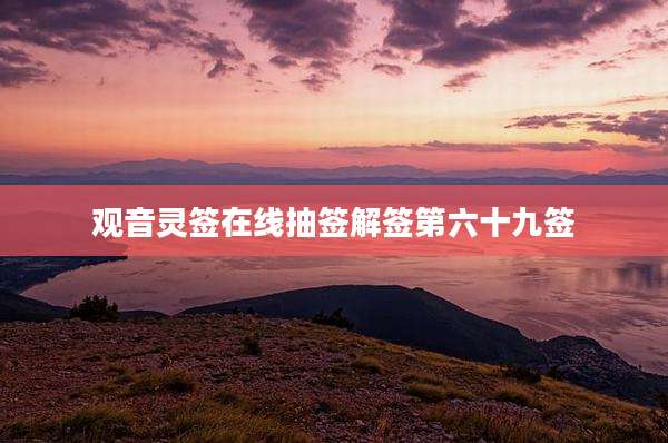 观音灵签在线抽签解签第六十九签
