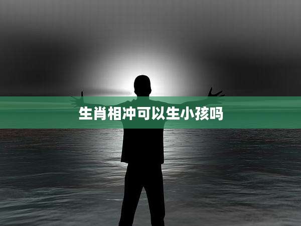 生肖相冲可以生小孩吗