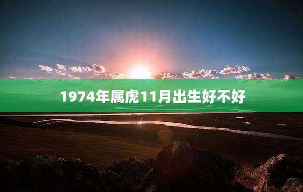 1974年属虎11月出生好不好