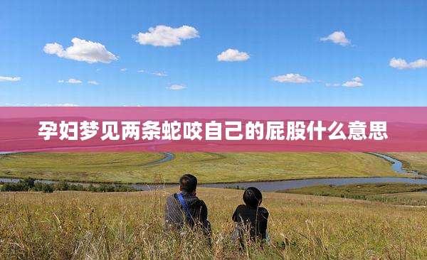 孕妇梦见两条蛇咬自己的屁股什么意思