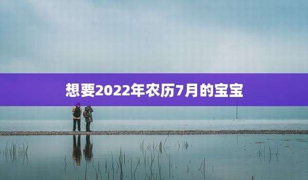 想要2022年农历7月的宝宝