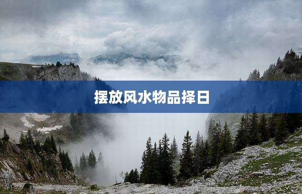 摆放风水物品择日
