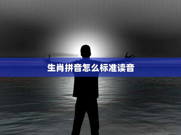 生肖拼音怎么标准读音