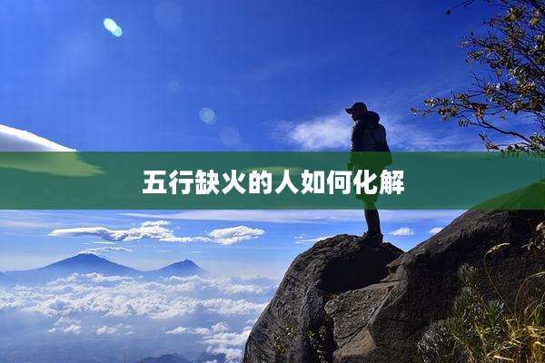 五行缺火的人如何化解