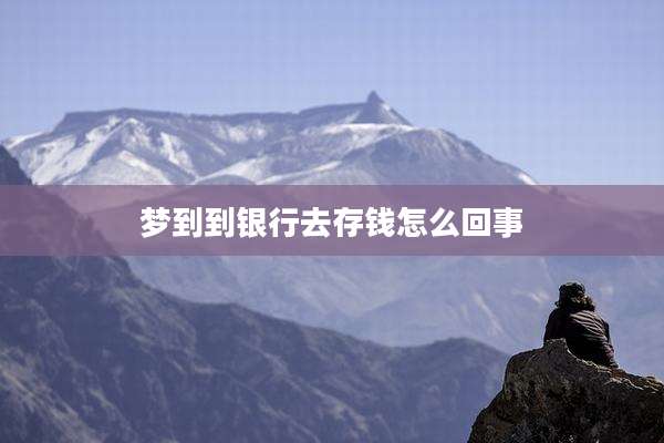 梦到到银行去存钱怎么回事