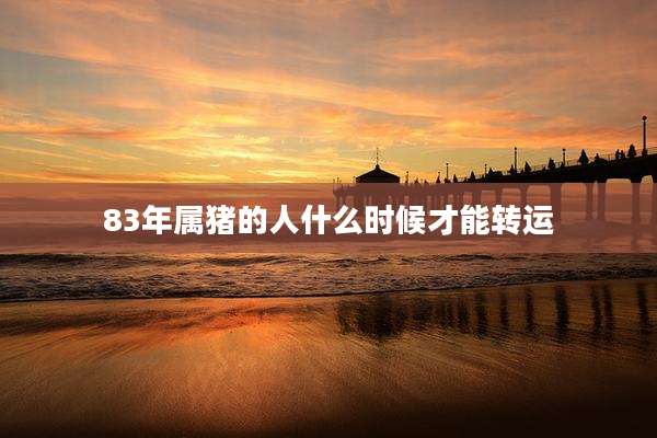 83年属猪的人什么时候才能转运