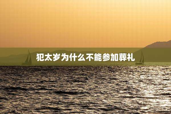 犯太岁为什么不能参加葬礼