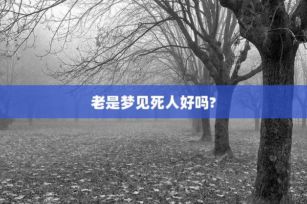 老是梦见死人好吗?