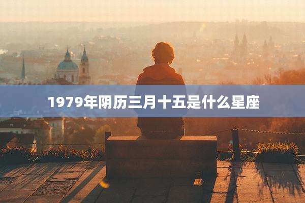 1979年阴历三月十五是什么星座