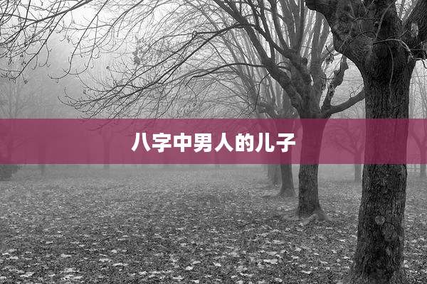八字中男人的儿子