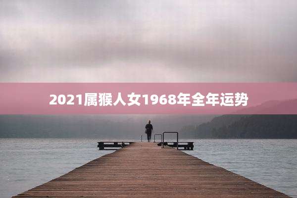 2021属猴人女1968年全年运势
