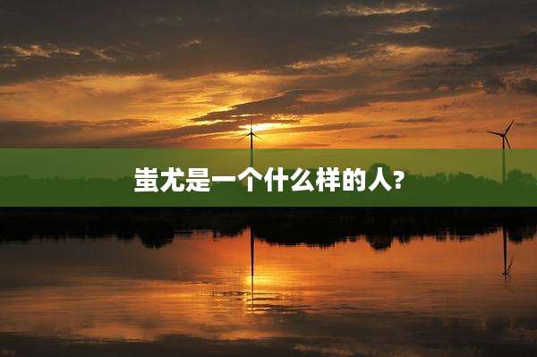 蚩尤是一个什么样的人?