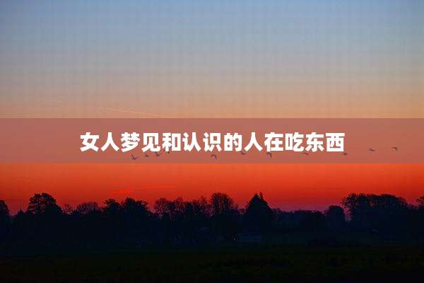 女人梦见和认识的人在吃东西