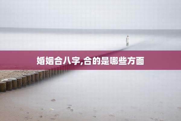 婚姻合八字,合的是哪些方面