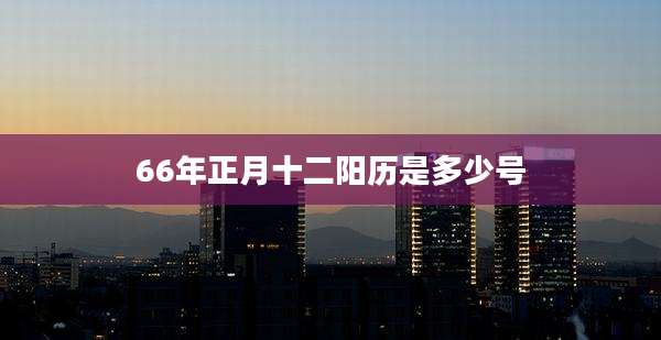 66年正月十二阳历是多少号