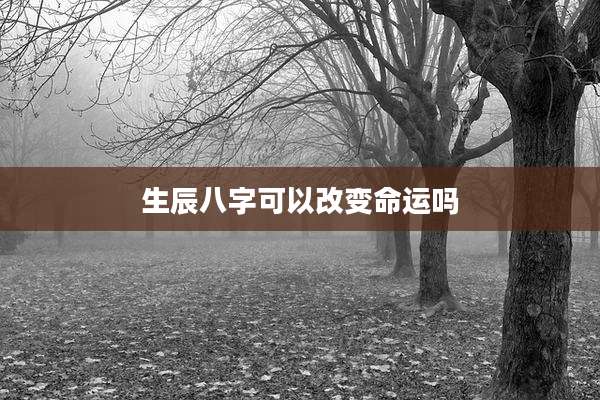 生辰八字可以改变命运吗