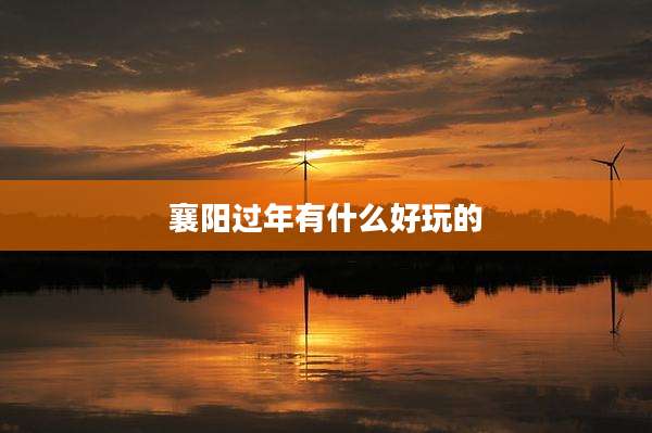 襄阳过年有什么好玩的