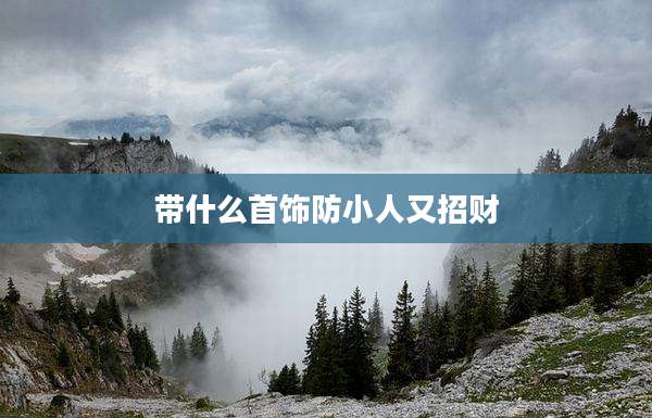 带什么首饰防小人又招财