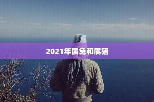 2021年属兔和属猪