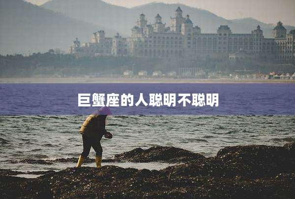 巨蟹座的人聪明不聪明