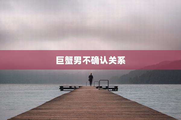 巨蟹男不确认关系