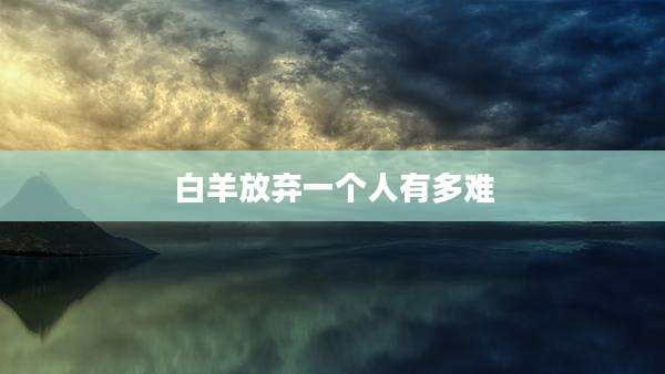 白羊放弃一个人有多难