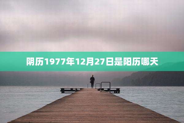 阴历1977年12月27日是阳历哪天