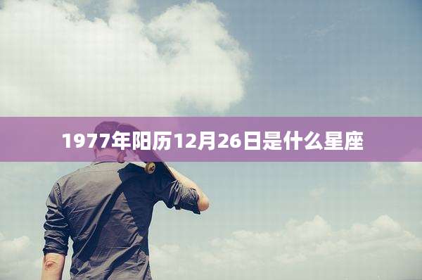 1977年阳历12月26日是什么星座