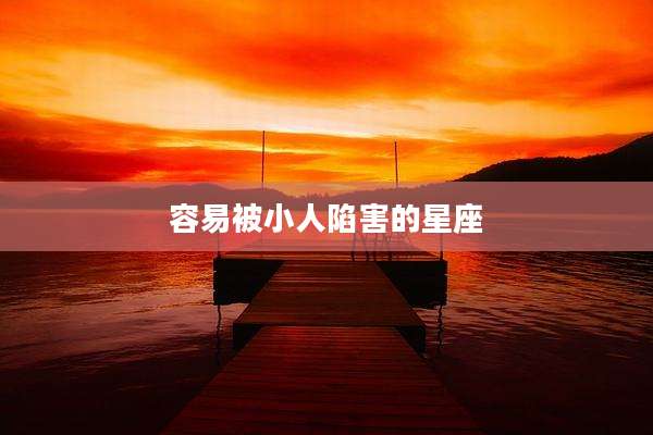 容易被小人陷害的星座