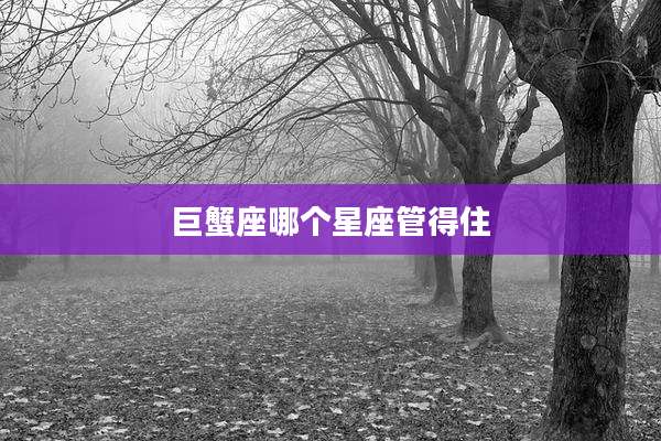 巨蟹座哪个星座管得住