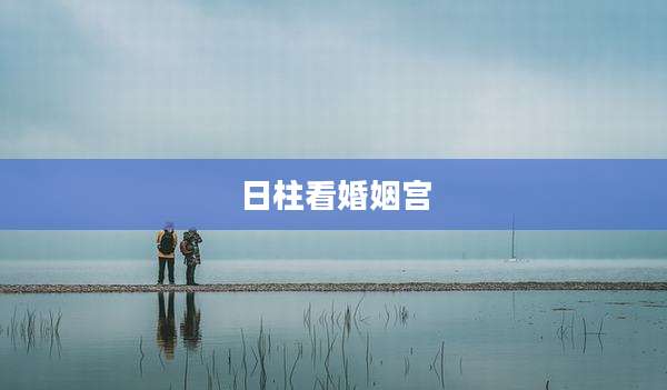 日柱看婚姻宫