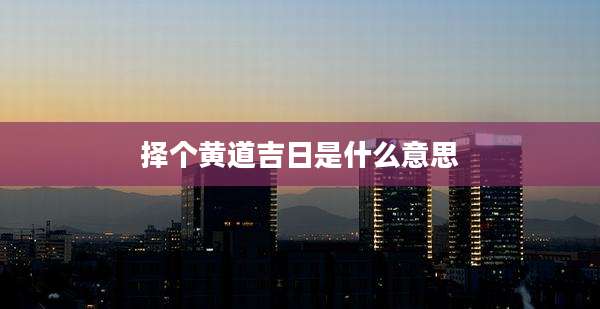 择个黄道吉日是什么意思