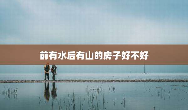前有水后有山的房子好不好