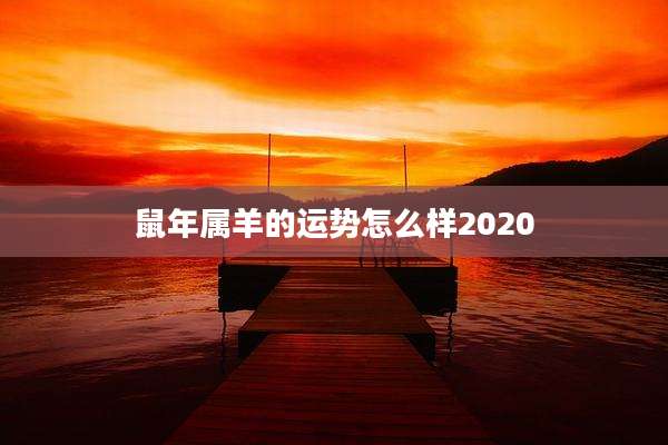 鼠年属羊的运势怎么样2020