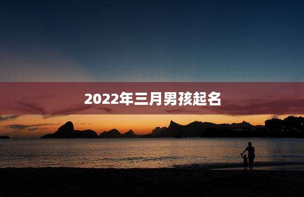 2022年三月男孩起名